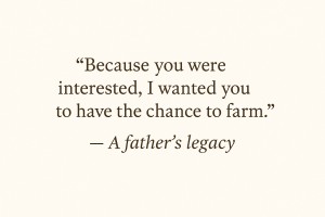 Minimalist quote image reading "Because you were interested, I wanted you to have the chance to farm" - reflecting a father's legacy and love for farming.