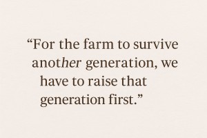 Quote graphic with the words &ldquo;For the farm to survive another generation, we have to raise that generation first&rdquo; on a cream background