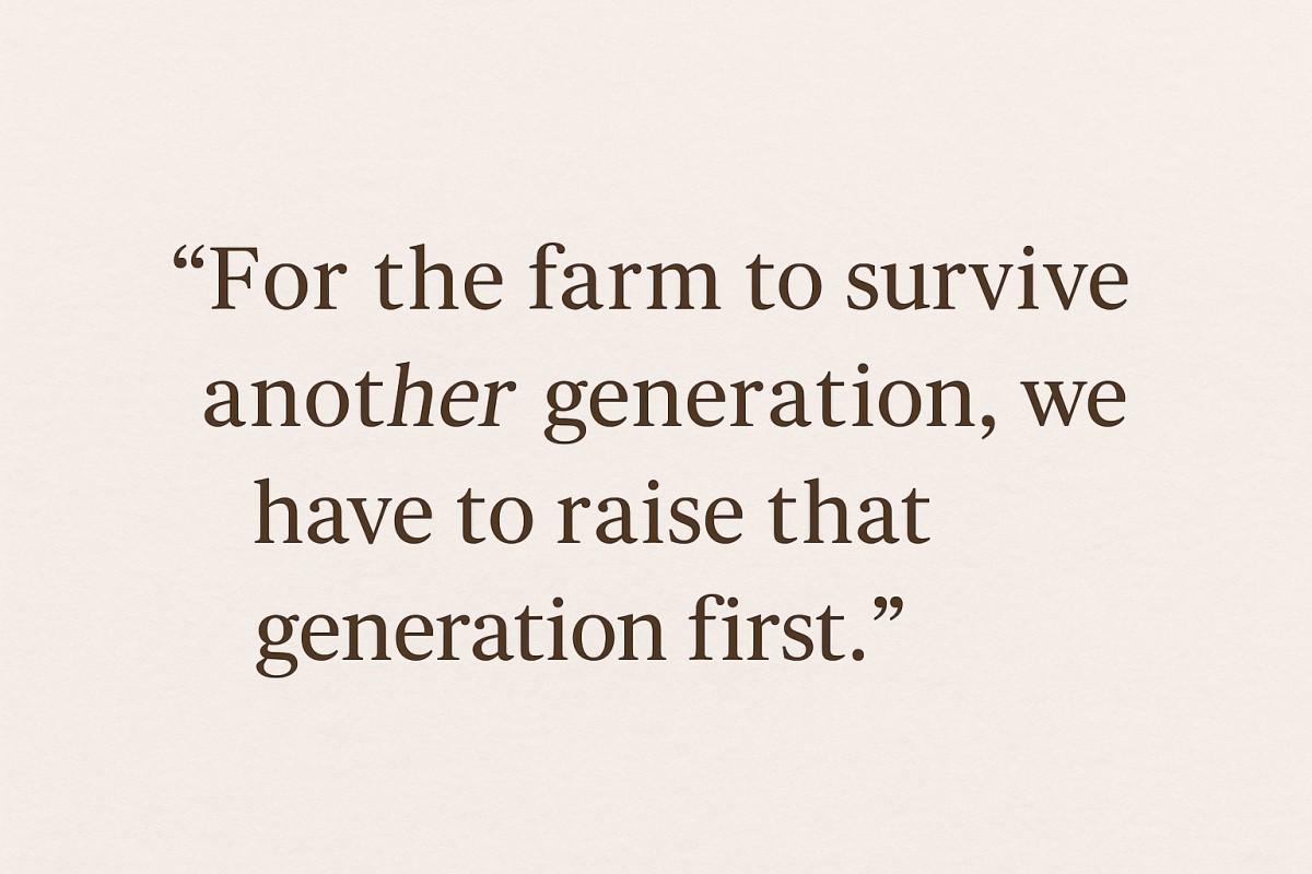 Quote graphic with the words “For the farm to survive another generation, we have to raise that generation first” on a cream background
